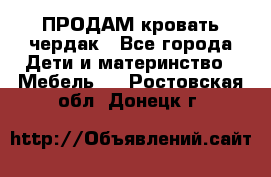 ПРОДАМ кровать чердак - Все города Дети и материнство » Мебель   . Ростовская обл.,Донецк г.